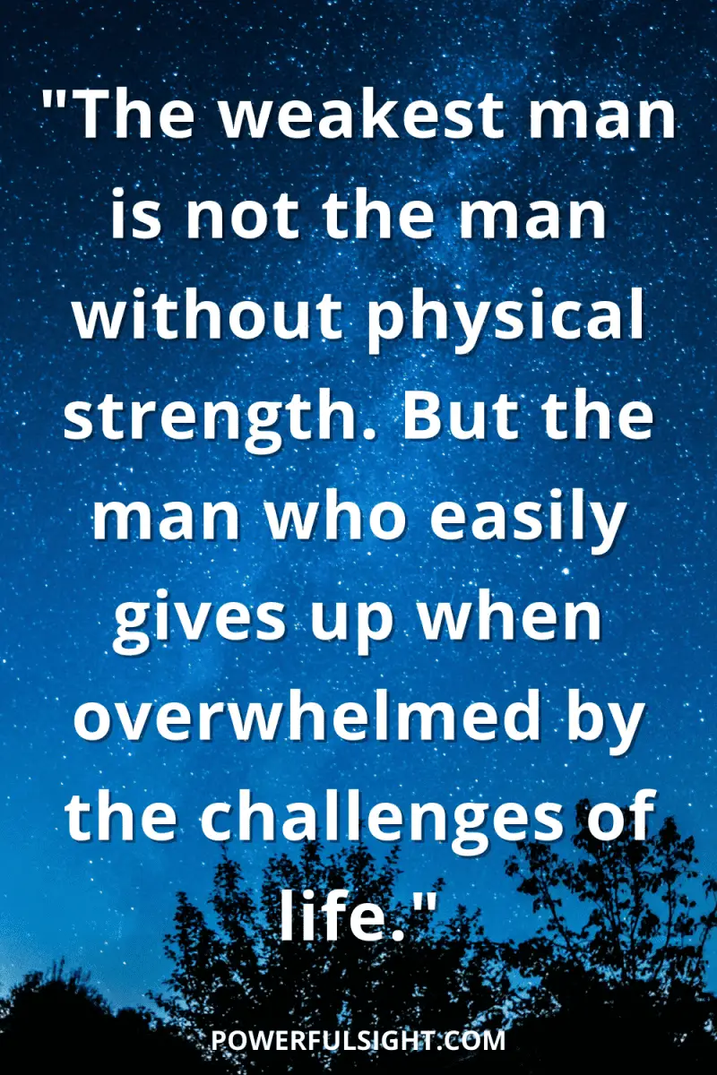 Quotes about strength in hard times "The weakest man is not the man without physical strength. But the man who easily gives up when overwhelmed by the challenges of life."