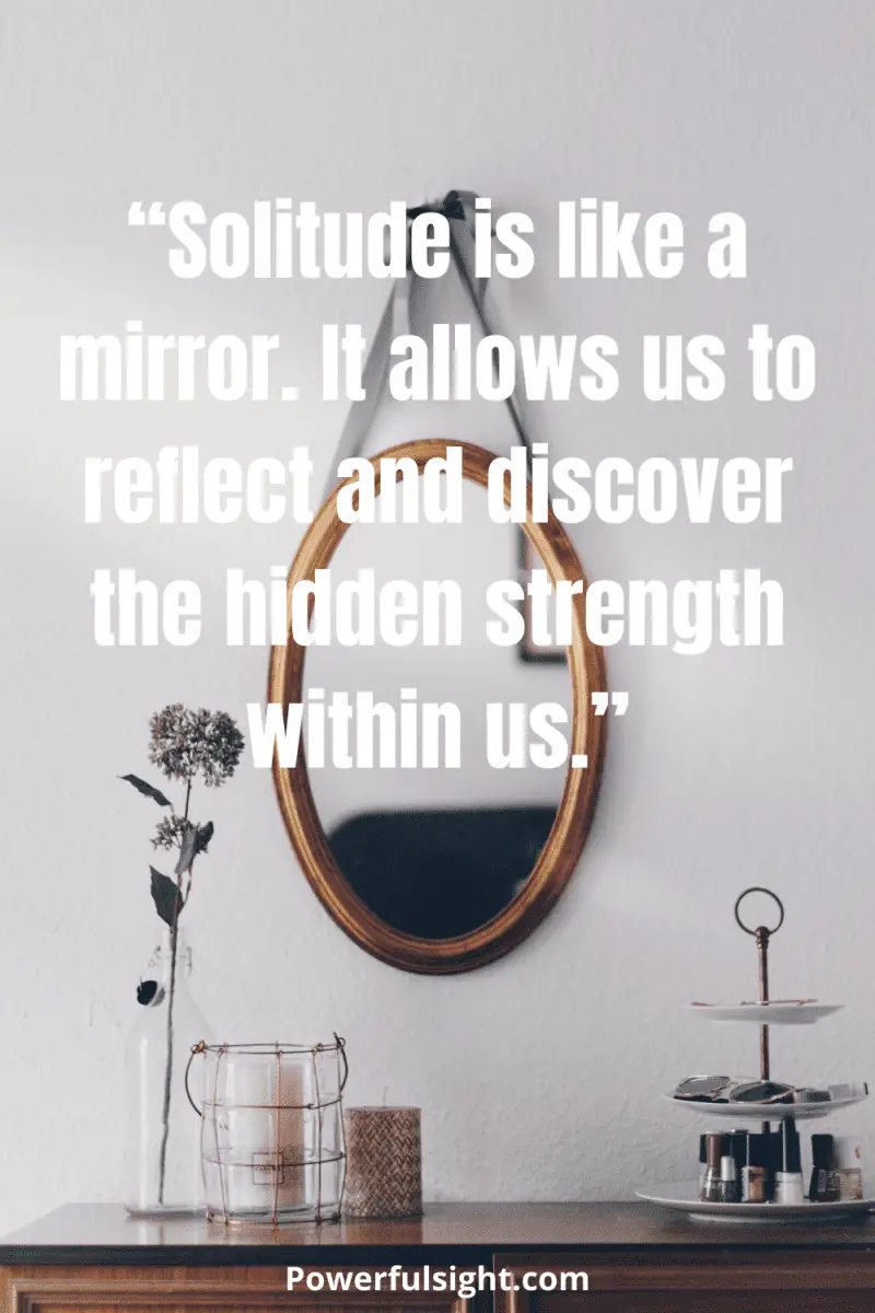 “Solitude is like a mirror. It allows us to reflect and discover the hidden strength within us.”