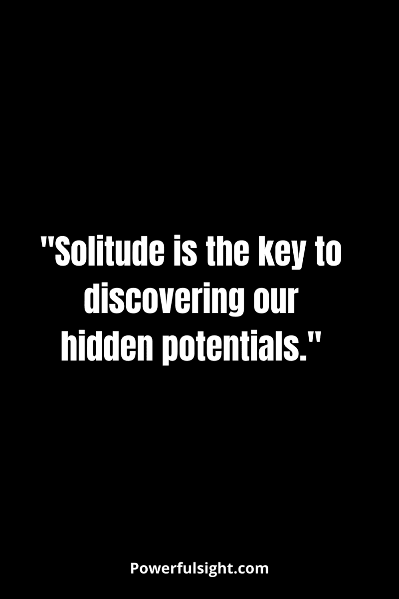 "Solitude is the key to discovering our hidden potentials."