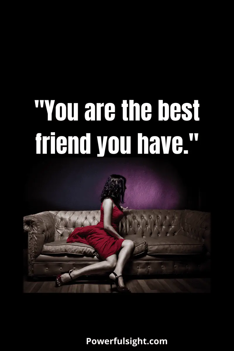 "You are the best friend you have."