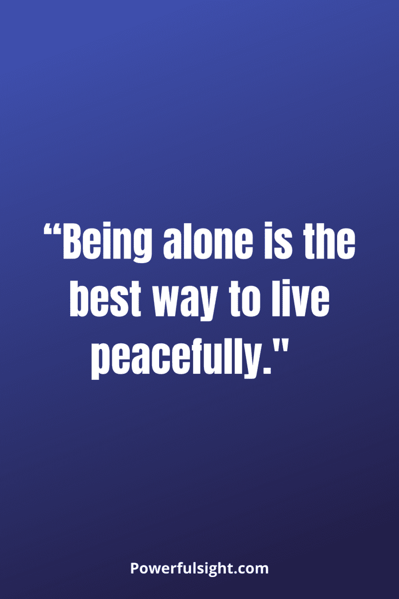 “Being alone is the best way to live peacefully."  