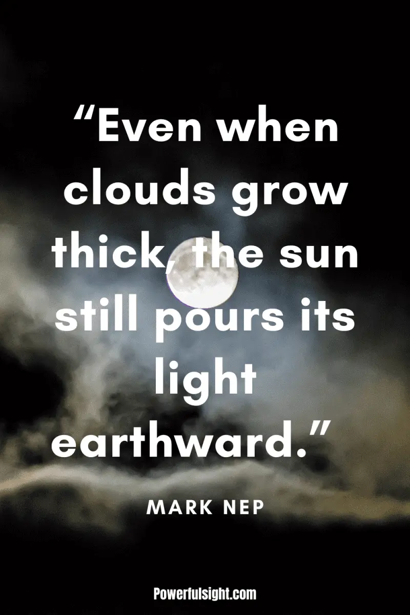 “Even when clouds grow thick, the sun still pours its light earthward.” By  Mark Nepo from www.powerfulsight.com