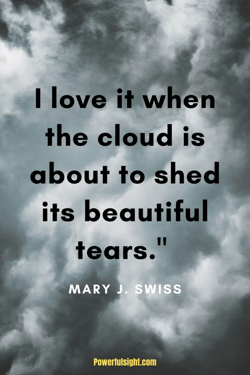 "I love it when the cloud is about to shed its beautiful tears." Mary J. Swiss from www.powerfulsight.com