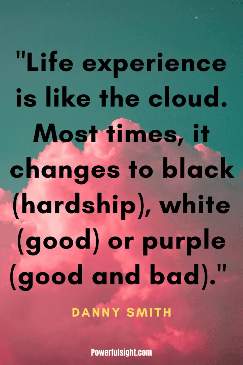 "Life experience is like the cloud. Most times, it changes to black (hardship), white (good) or purple (good and bad)." By Danny Smith from www.powerfulsight.com