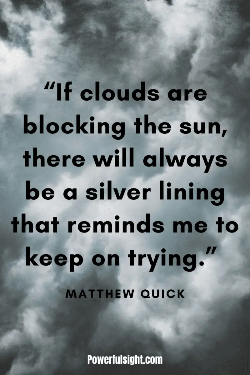 “If clouds are blocking the sun, there will always be a silver lining that reminds me to keep on trying.” By Matthew Quick from www.powerfulsight.com