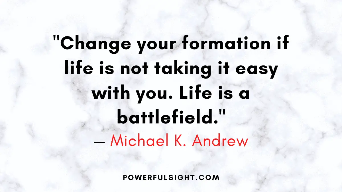 "Change your formation if life is not taking it easy with you. Life is a battlefield."
— Michael K. Andrew