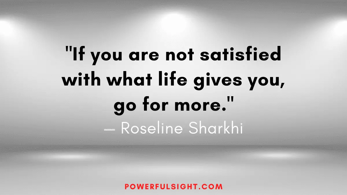 "If you are not satisfied with what life gives you, go for more."
— Roseline Sharkhi