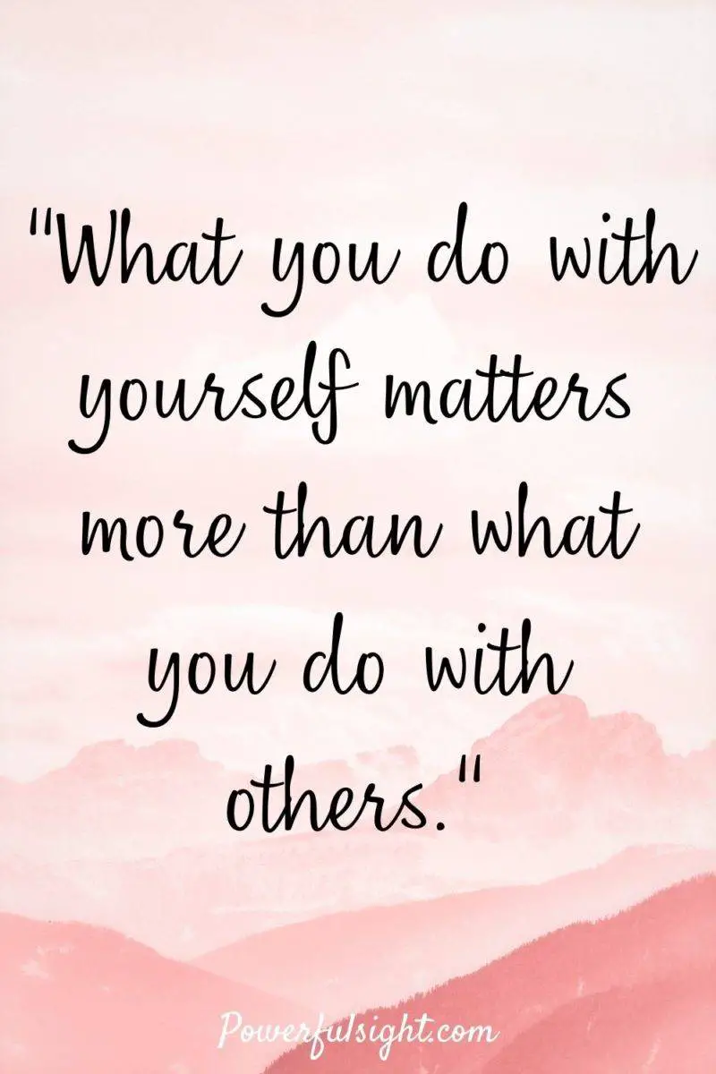 "What you do with yourself matters more than what you do with others."