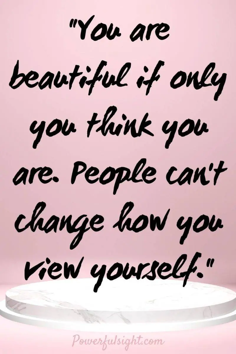 "You are beautiful if only you think you are. People can't change how you view yourself."