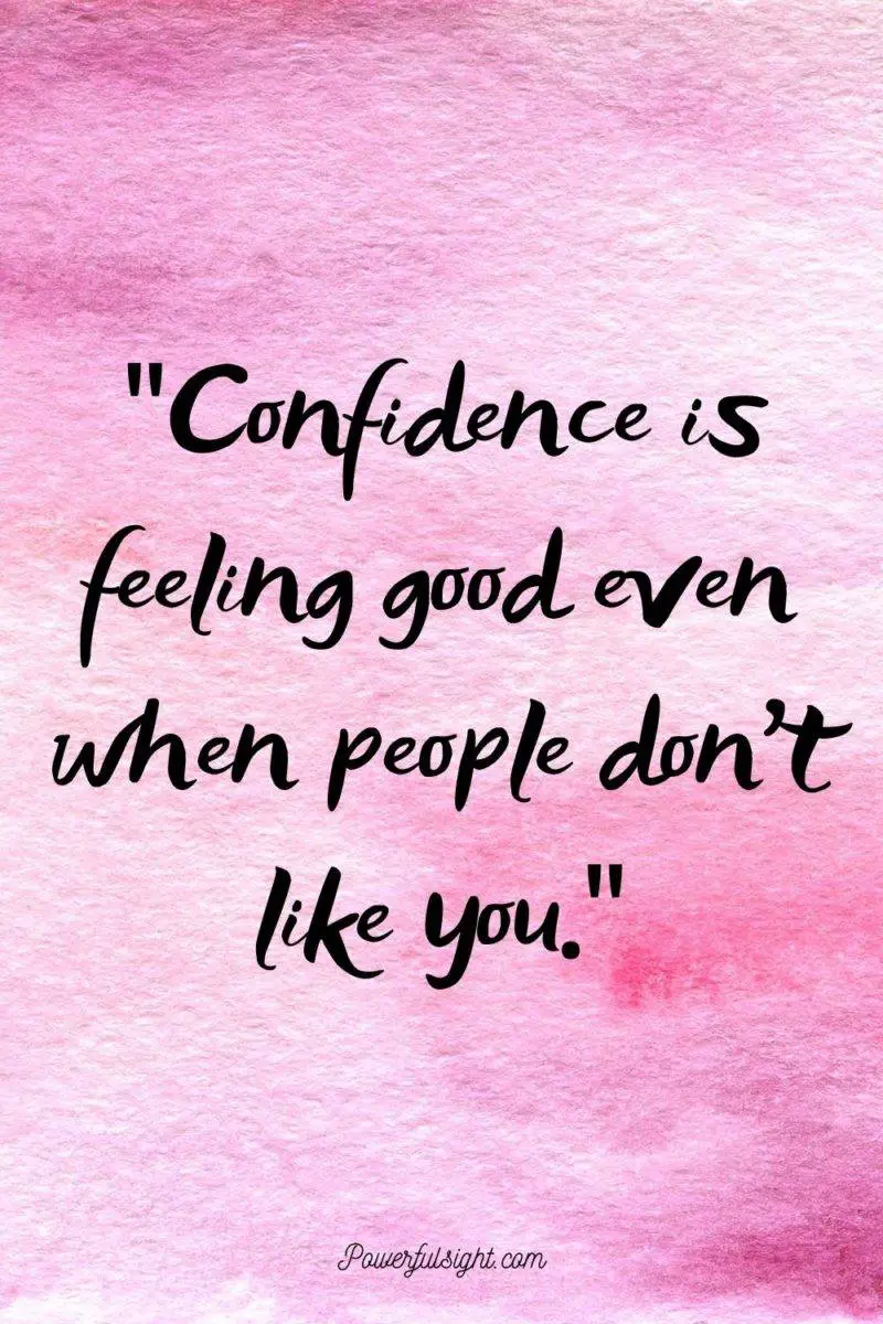 "Confidence is feeling good even when people don't like you."