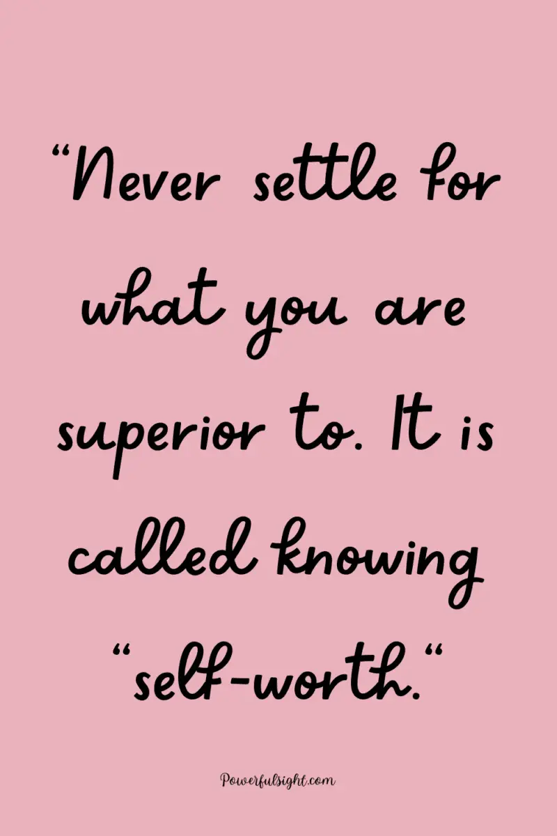 "Never settle for what you are superior to. It is called knowing "self-worth."