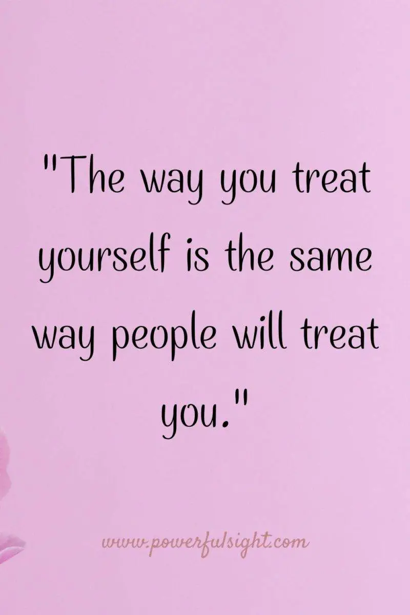 "The way you treat yourself is the same way people will treat you."