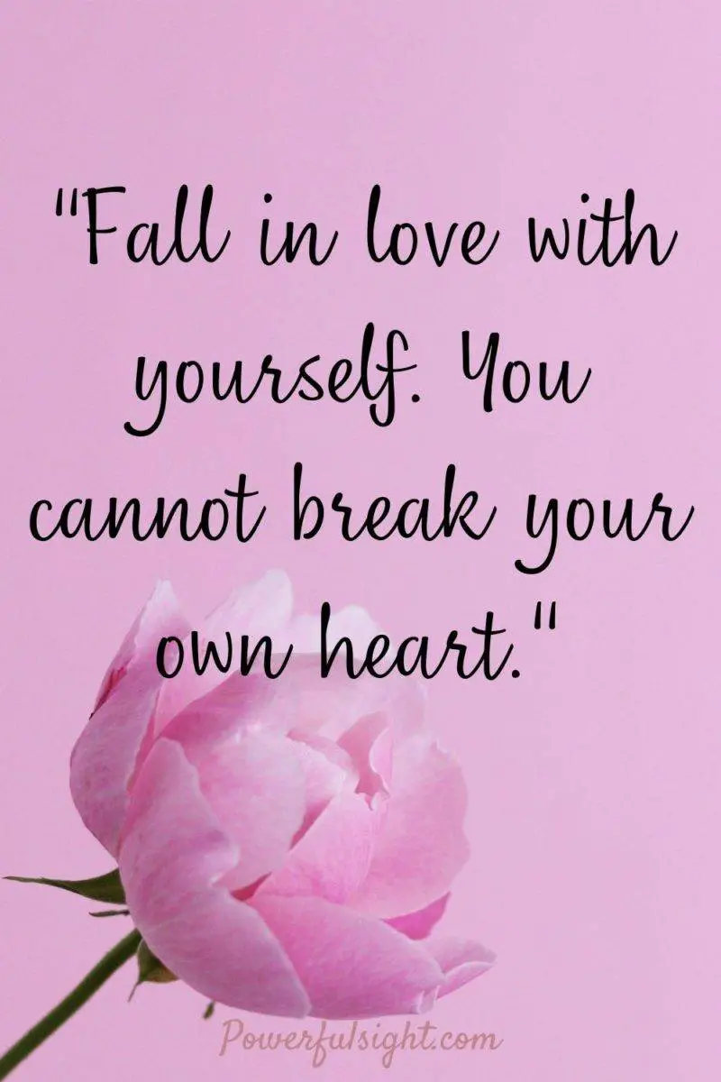  "Fall in love with yourself. You cannot break your own heart."