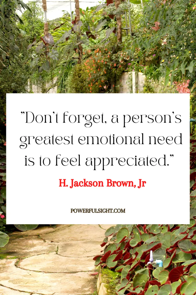  "Don't forget, a person's greatest emotional need is to feel appreciated." 