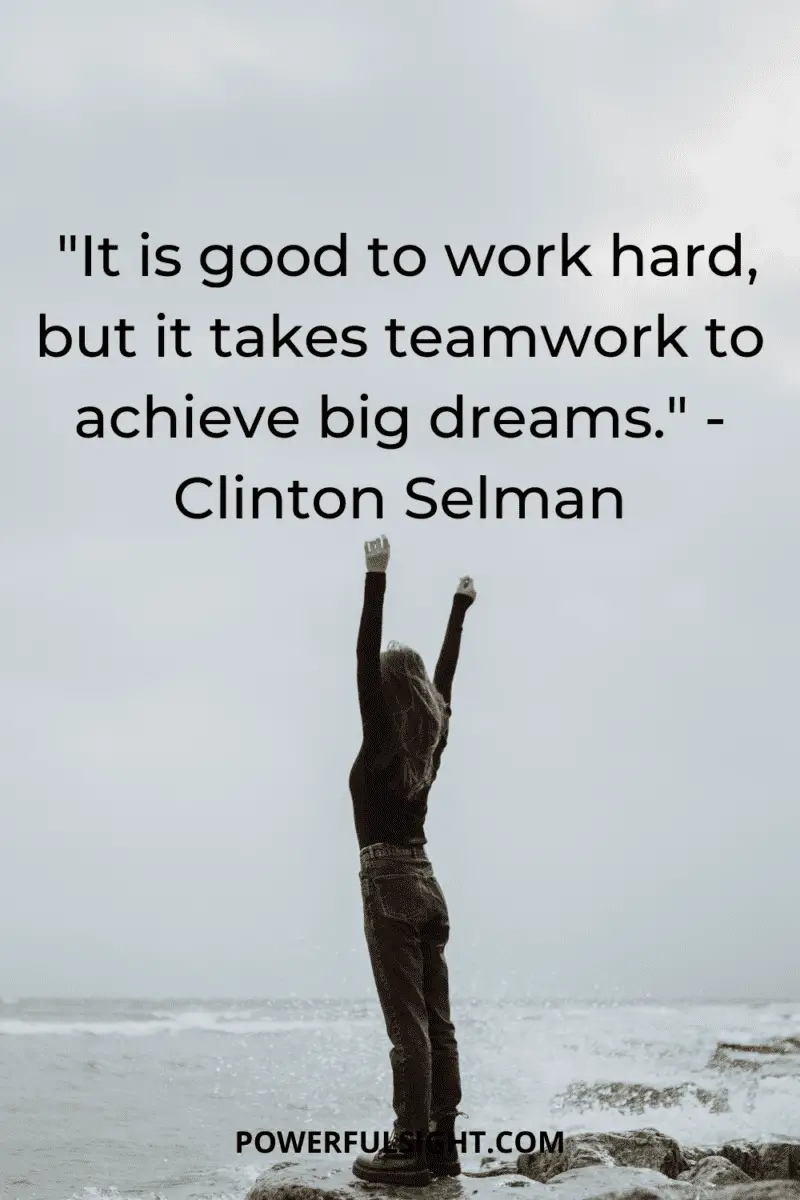"It is good to work hard, but it takes teamwork to achieve big dreams." Clinton Selman