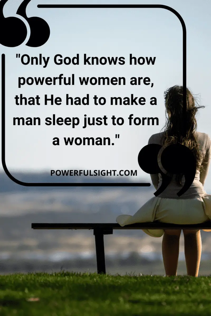 Confidence quote for women "Only God knows how powerful women are that He had to make a man sleep just to form a woman."