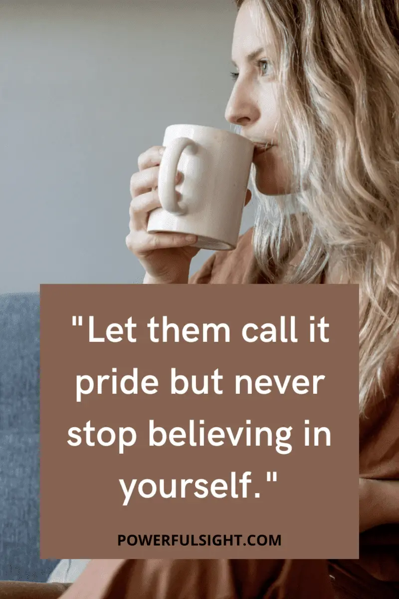 "Let them call it pride but never you stop believing in yourself."