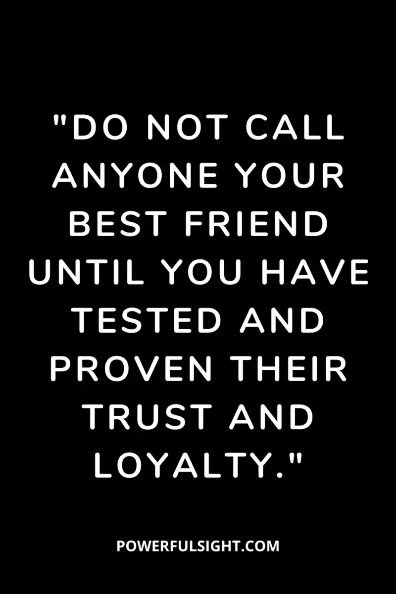"Do not call anyone your best friend until you have tested and proven their trust and loyalty."