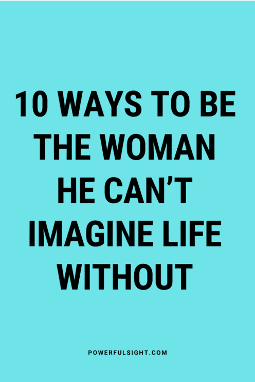 How to be the woman he can't imagine life without