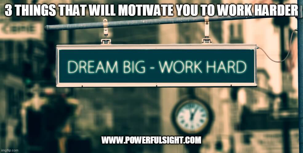 3 Things That Will Motivate You To Work Harder Powerful Sight