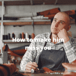 how to make him miss you