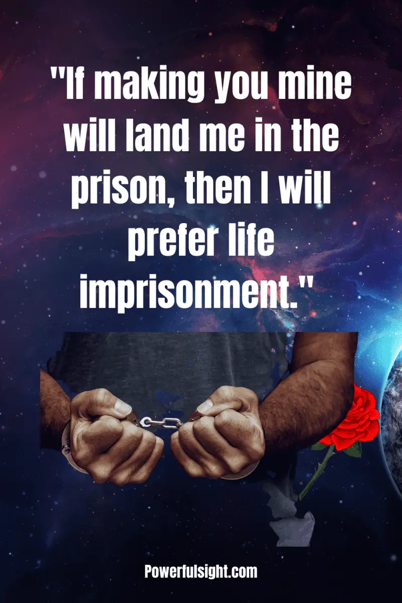 "If making you mine will land me in the prison, then I will prefer life imprisonment."  
