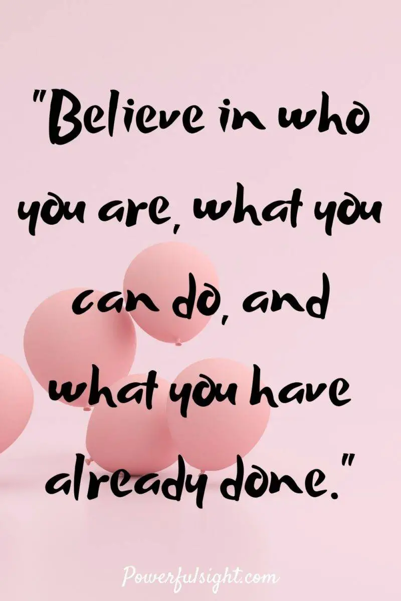 "Believe in who you are, what you can do, and what you have already done."