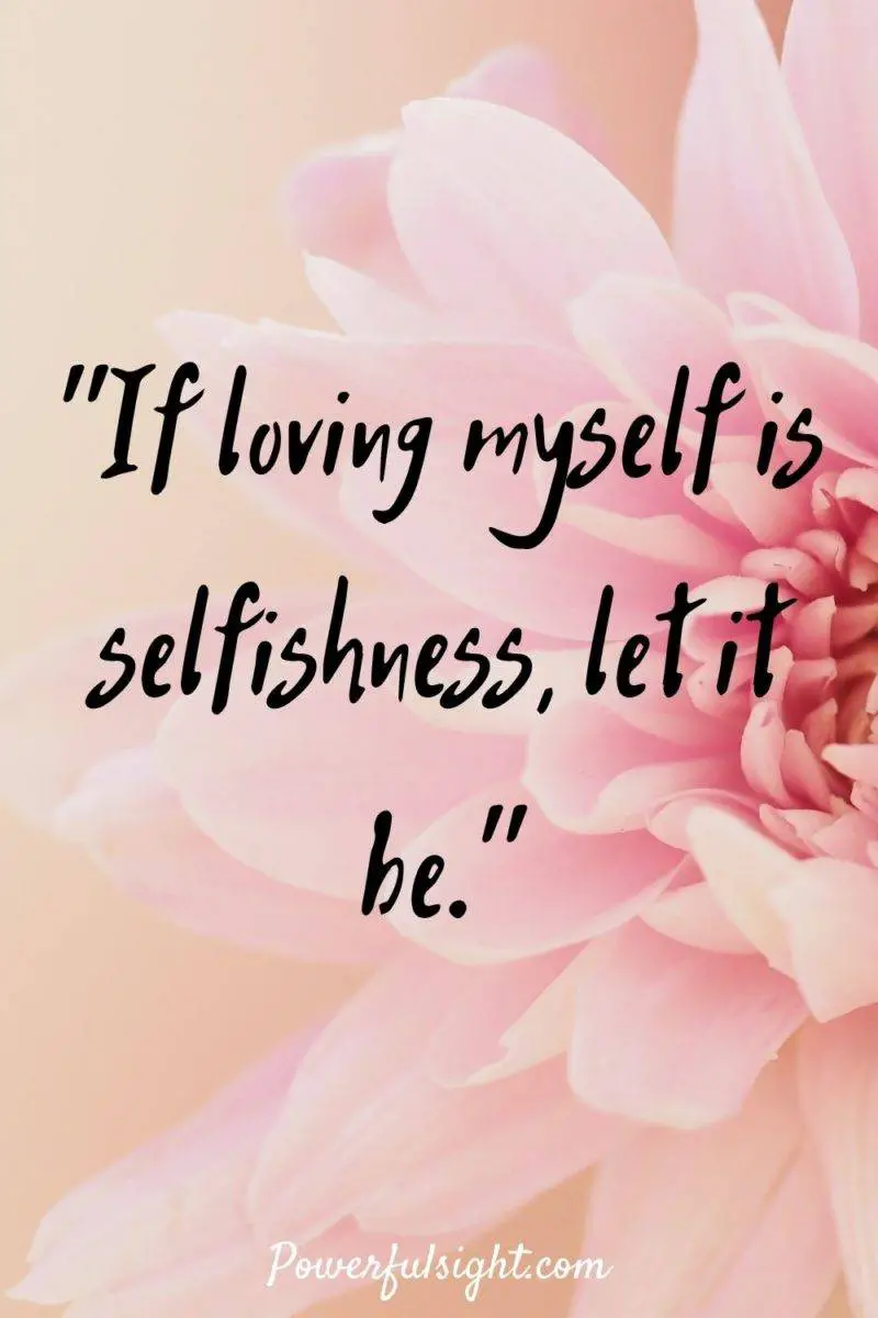 "If loving myself is selfishness, let it be."