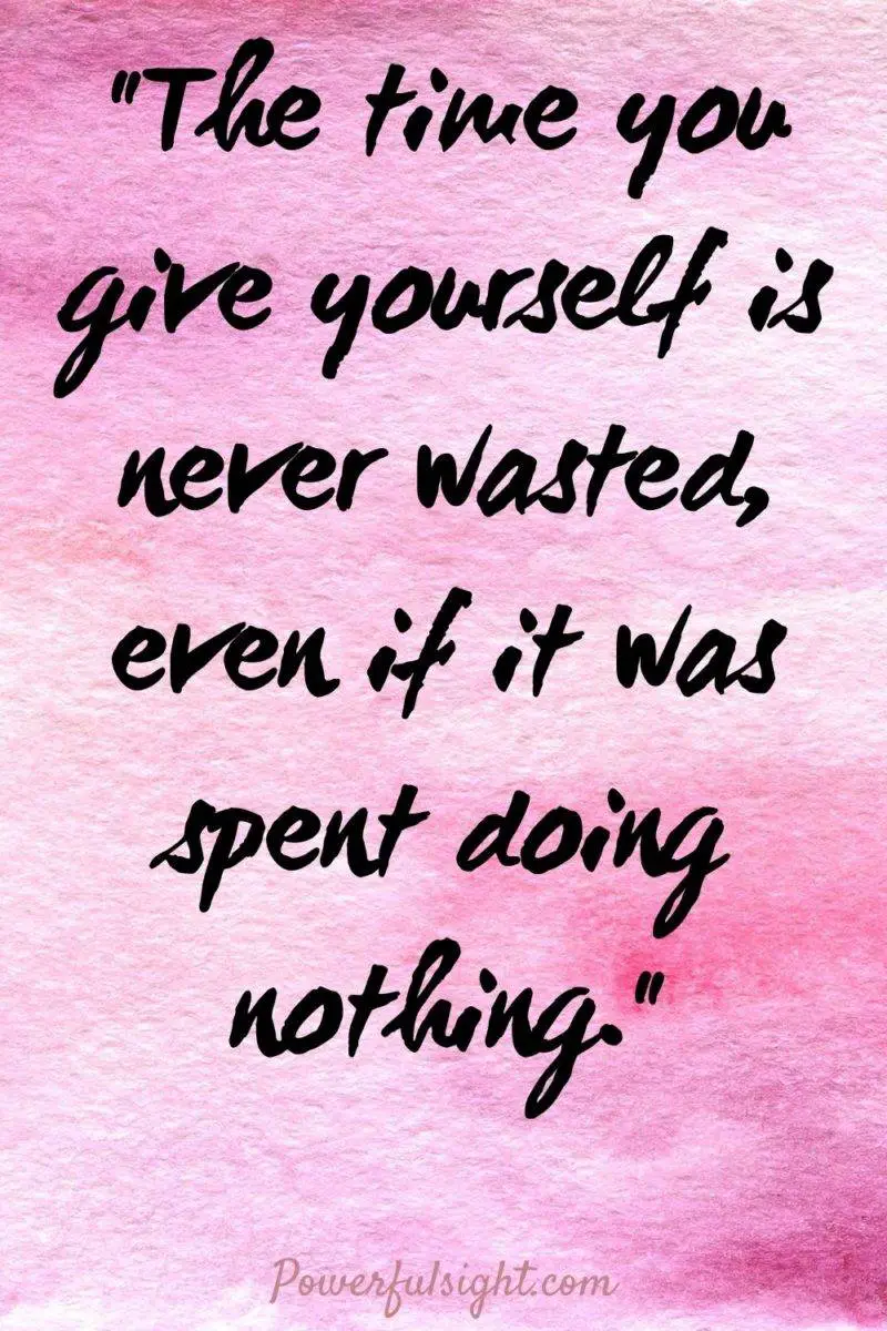 "The time you give yourself is never wasted, even if it was spent doing nothing."
