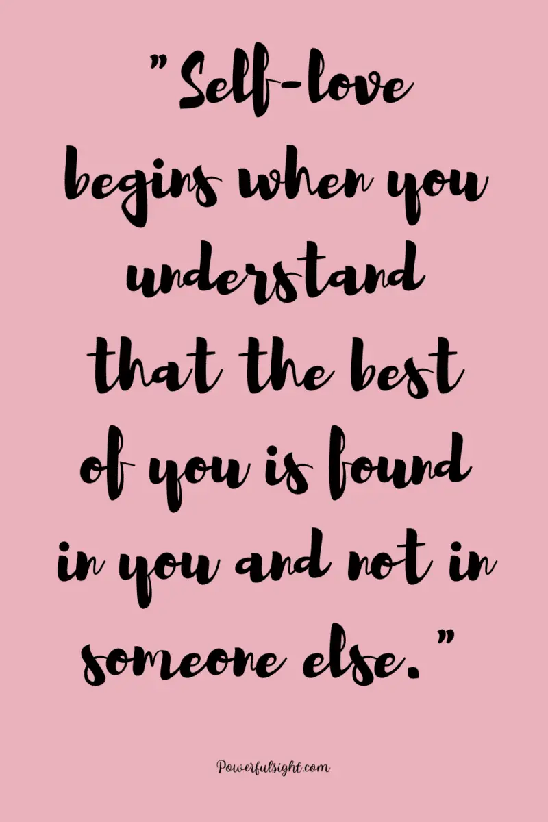 "Self love begins when you understand that the best of you is found in you and not in someone else."