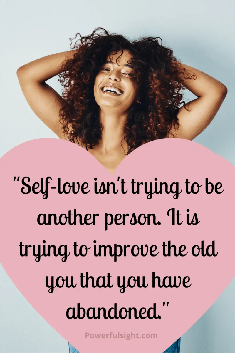 "Self-love isn't trying to be another person. It is trying to improve the old you that you have abandoned."