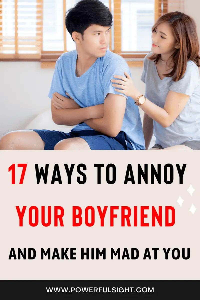 17 Ways to annoy your boyfriend and make him mad at you