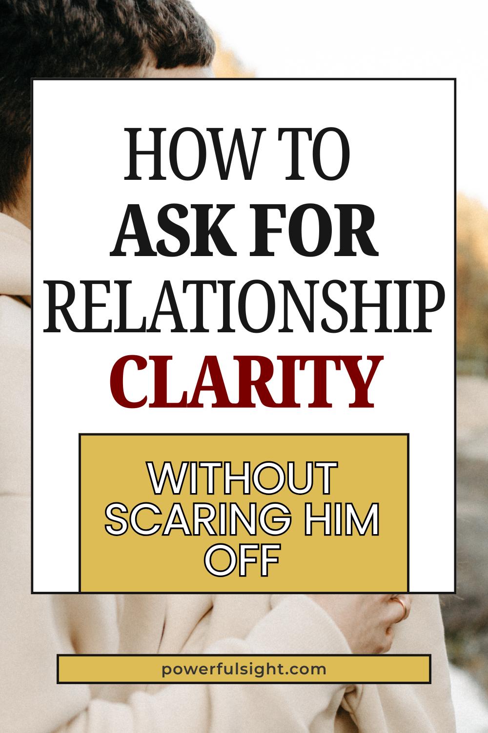 How to Ask for Relationship Clarity Without Scaring Him Off